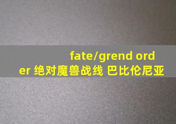 fate/grend order 绝对魔兽战线 巴比伦尼亚